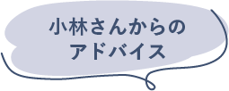 小林さんからのアドバイス