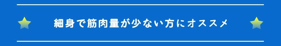 細身で筋肉量が少ない方へおすすめ