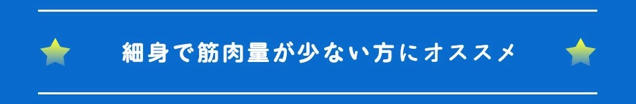 細身で筋肉量が少ない方へおすすめ